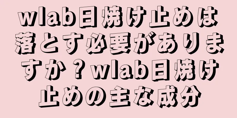 wlab日焼け止めは落とす必要がありますか？wlab日焼け止めの主な成分