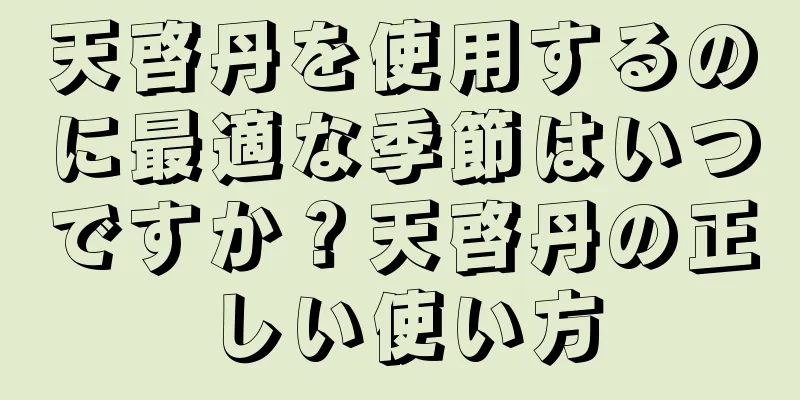 天啓丹を使用するのに最適な季節はいつですか？天啓丹の正しい使い方