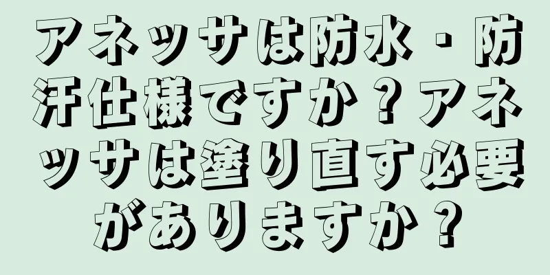 アネッサは防水・防汗仕様ですか？アネッサは塗り直す必要がありますか？