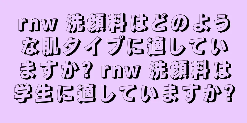 rnw 洗顔料はどのような肌タイプに適していますか? rnw 洗顔料は学生に適していますか?