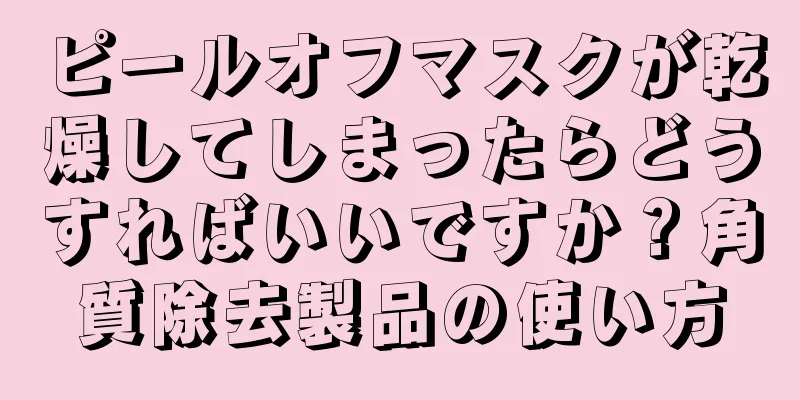 ピールオフマスクが乾燥してしまったらどうすればいいですか？角質除去製品の使い方