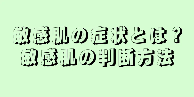 敏感肌の症状とは？敏感肌の判断方法