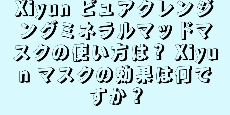 Xiyun ピュアクレンジングミネラルマッドマスクの使い方は？ Xiyun マスクの効果は何ですか？
