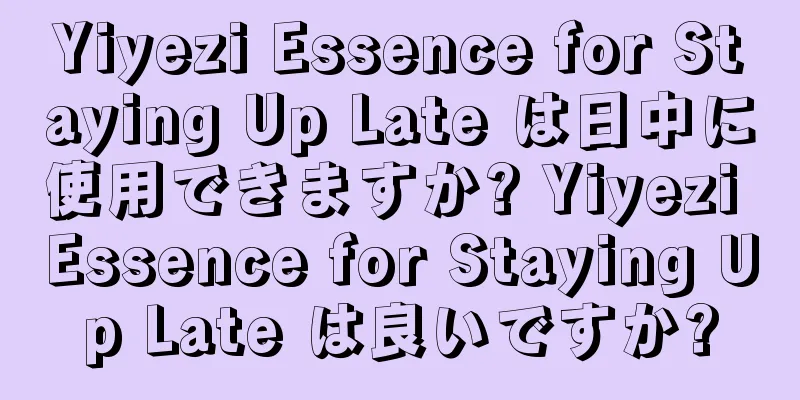 Yiyezi Essence for Staying Up Late は日中に使用できますか? Yiyezi Essence for Staying Up Late は良いですか?