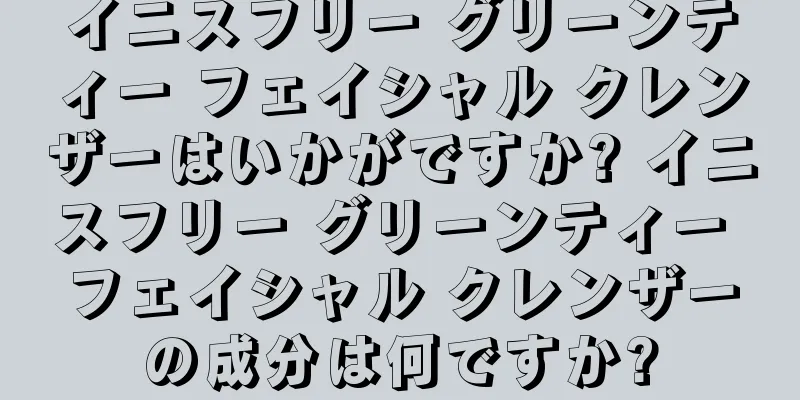 イニスフリー グリーンティー フェイシャル クレンザーはいかがですか? イニスフリー グリーンティー フェイシャル クレンザーの成分は何ですか?