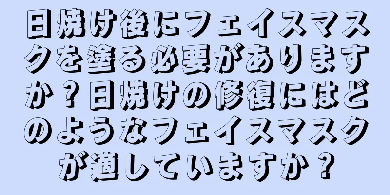 日焼け後にフェイスマスクを塗る必要がありますか？日焼けの修復にはどのようなフェイスマスクが適していますか？