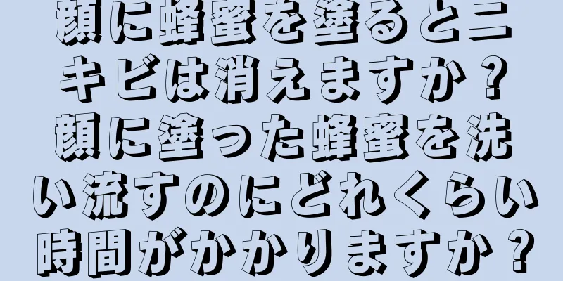 顔に蜂蜜を塗るとニキビは消えますか？顔に塗った蜂蜜を洗い流すのにどれくらい時間がかかりますか？