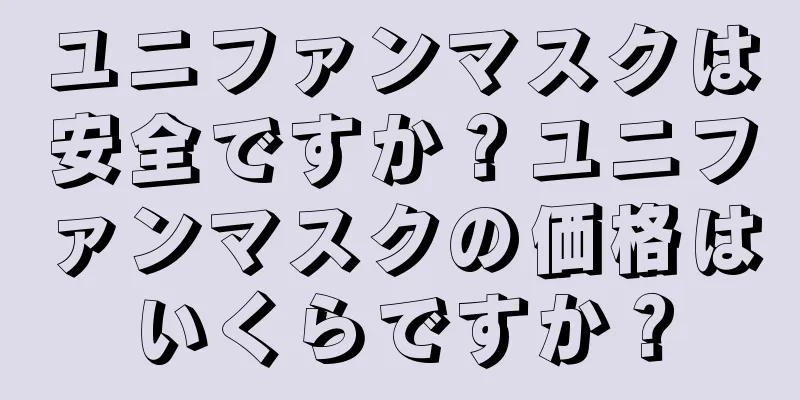 ユニファンマスクは安全ですか？ユニファンマスクの価格はいくらですか？