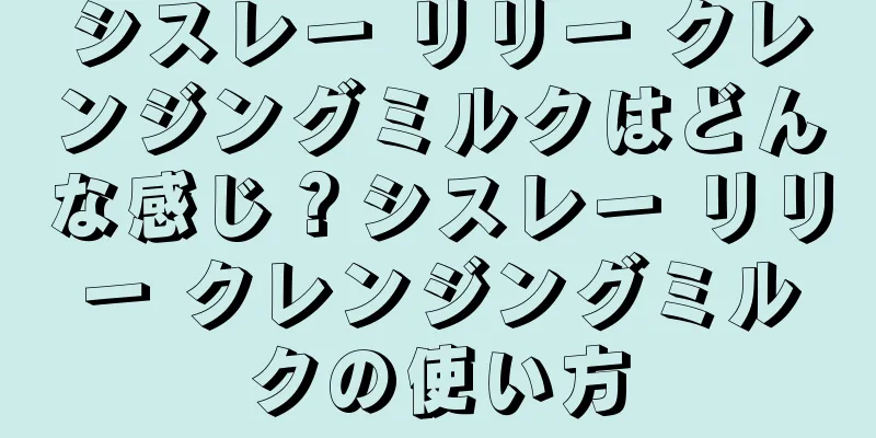 シスレー リリー クレンジングミルクはどんな感じ？シスレー リリー クレンジングミルクの使い方