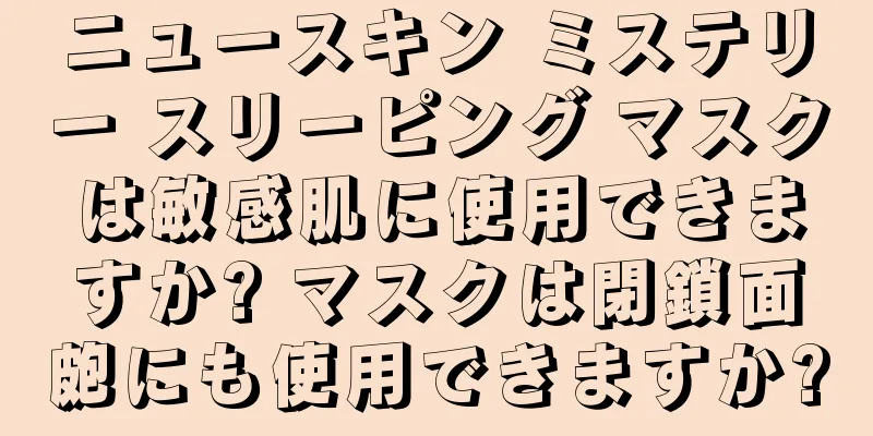 ニュースキン ミステリー スリーピング マスクは敏感肌に使用できますか? マスクは閉鎖面皰にも使用できますか?