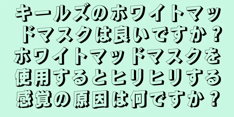 キールズのホワイトマッドマスクは良いですか？ホワイトマッドマスクを使用するとヒリヒリする感覚の原因は何ですか？