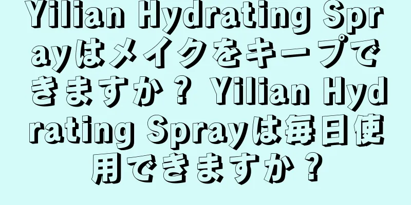 Yilian Hydrating Sprayはメイクをキープできますか？ Yilian Hydrating Sprayは毎日使用できますか？