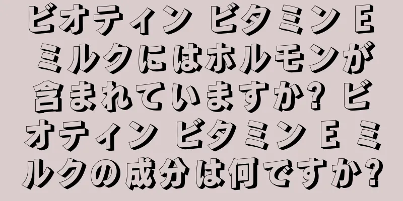 ビオティン ビタミン E ミルクにはホルモンが含まれていますか? ビオティン ビタミン E ミルクの成分は何ですか?