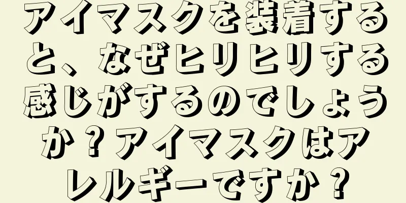 アイマスクを装着すると、なぜヒリヒリする感じがするのでしょうか？アイマスクはアレルギーですか？
