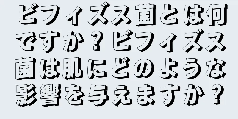 ビフィズス菌とは何ですか？ビフィズス菌は肌にどのような影響を与えますか？