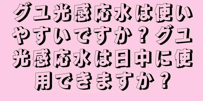 グユ光感応水は使いやすいですか？グユ光感応水は日中に使用できますか？