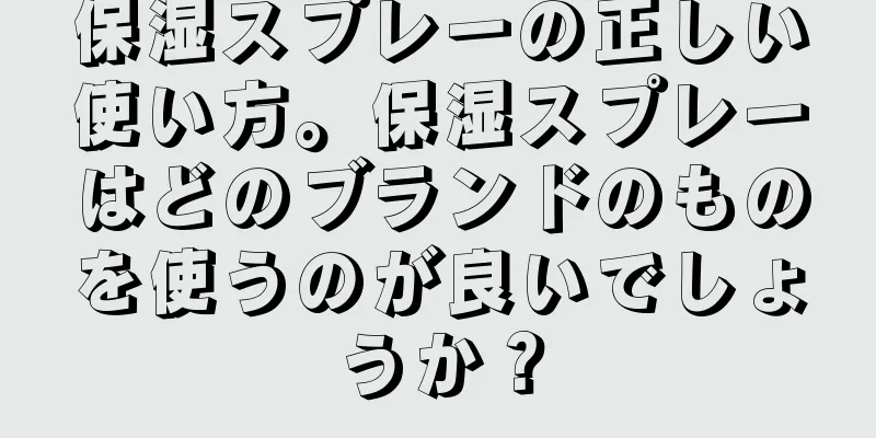 保湿スプレーの正しい使い方。保湿スプレーはどのブランドのものを使うのが良いでしょうか？