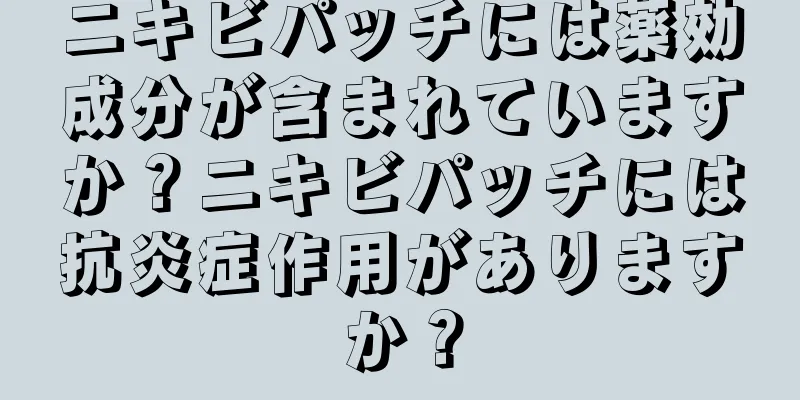 ニキビパッチには薬効成分が含まれていますか？ニキビパッチには抗炎症作用がありますか？