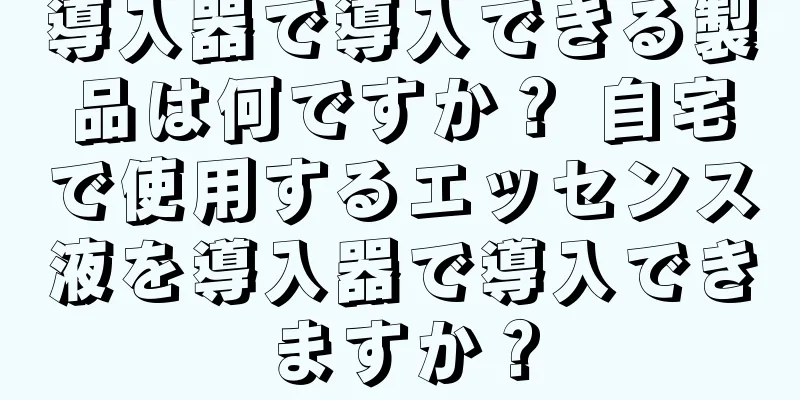 導入器で導入できる製品は何ですか？ 自宅で使用するエッセンス液を導入器で導入できますか？