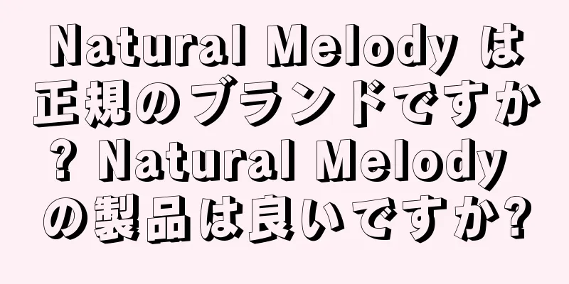 Natural Melody は正規のブランドですか? Natural Melody の製品は良いですか?