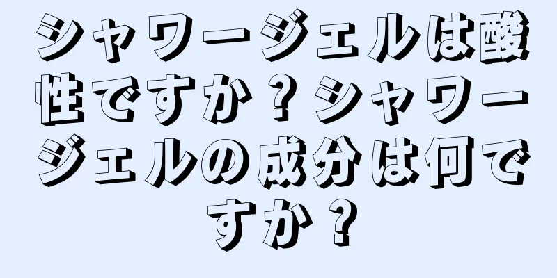 シャワージェルは酸性ですか？シャワージェルの成分は何ですか？
