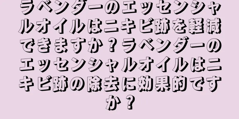 ラベンダーのエッセンシャルオイルはニキビ跡を軽減できますか？ラベンダーのエッセンシャルオイルはニキビ跡の除去に効果的ですか？