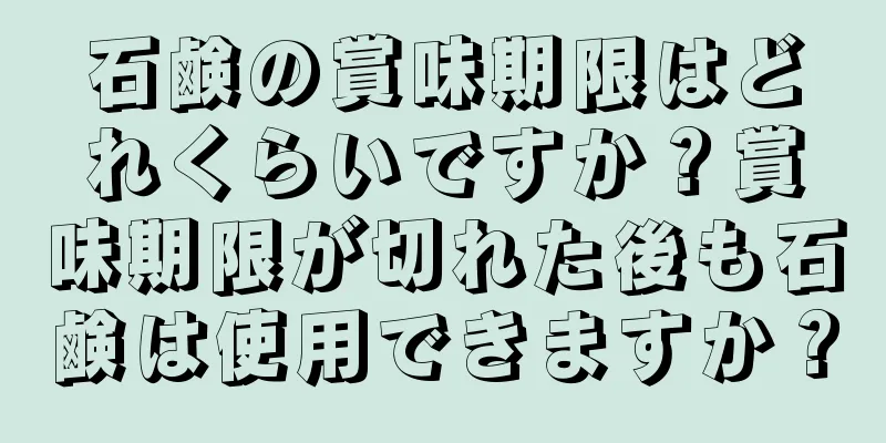 石鹸の賞味期限はどれくらいですか？賞味期限が切れた後も石鹸は使用できますか？