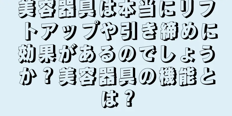 美容器具は本当にリフトアップや引き締めに効果があるのでしょうか？美容器具の機能とは？