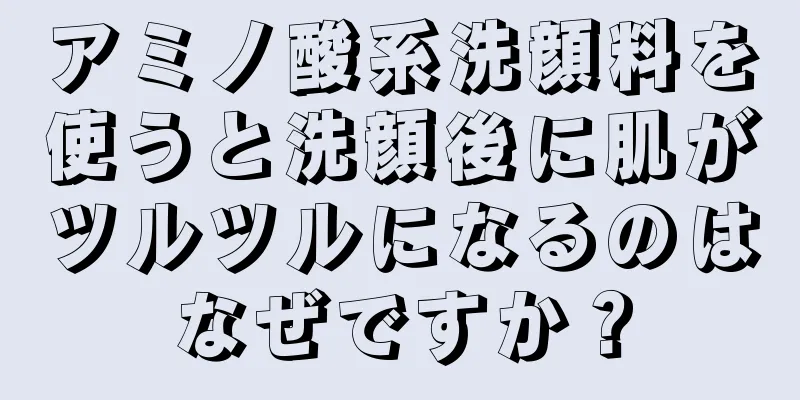 アミノ酸系洗顔料を使うと洗顔後に肌がツルツルになるのはなぜですか？