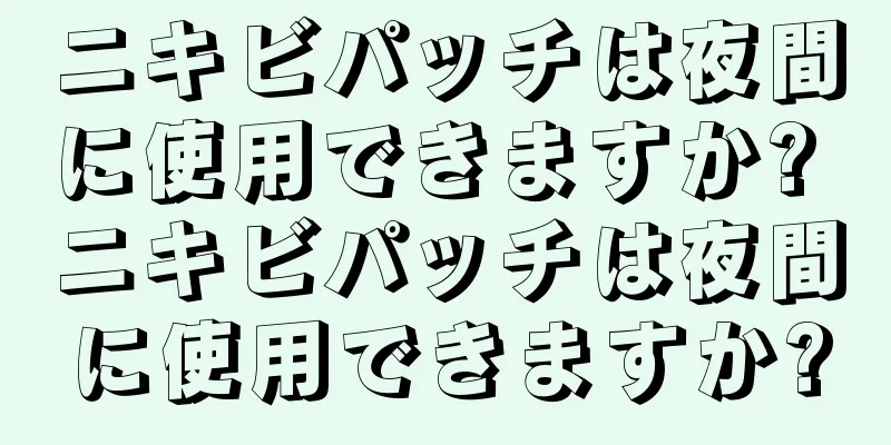 ニキビパッチは夜間に使用できますか? ニキビパッチは夜間に使用できますか?