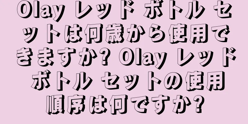 Olay レッド ボトル セットは何歳から使用できますか? Olay レッド ボトル セットの使用順序は何ですか?