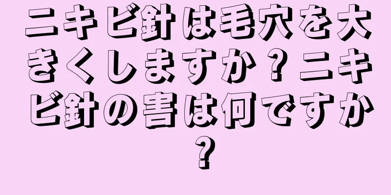ニキビ針は毛穴を大きくしますか？ニキビ針の害は何ですか？