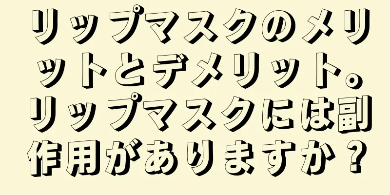 リップマスクのメリットとデメリット。リップマスクには副作用がありますか？
