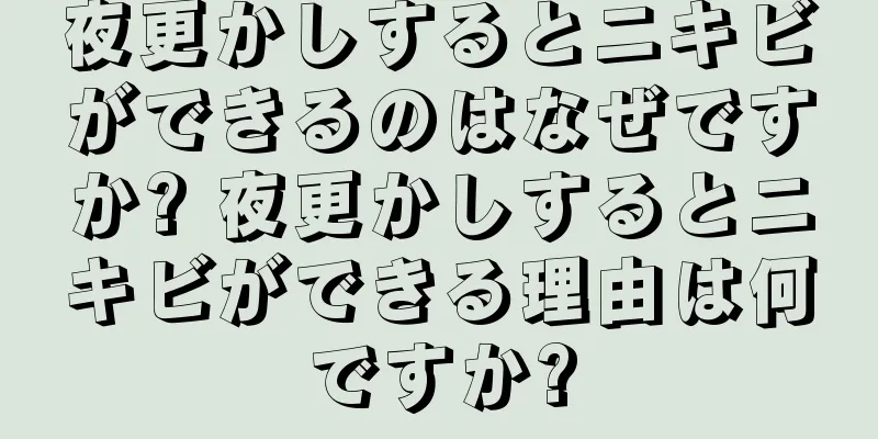 夜更かしするとニキビができるのはなぜですか? 夜更かしするとニキビができる理由は何ですか?