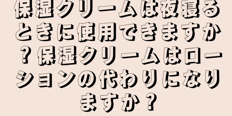保湿クリームは夜寝るときに使用できますか？保湿クリームはローションの代わりになりますか？