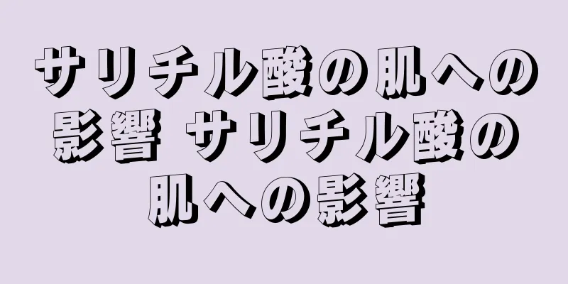 サリチル酸の肌への影響 サリチル酸の肌への影響