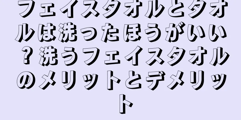 フェイスタオルとタオルは洗ったほうがいい？洗うフェイスタオルのメリットとデメリット
