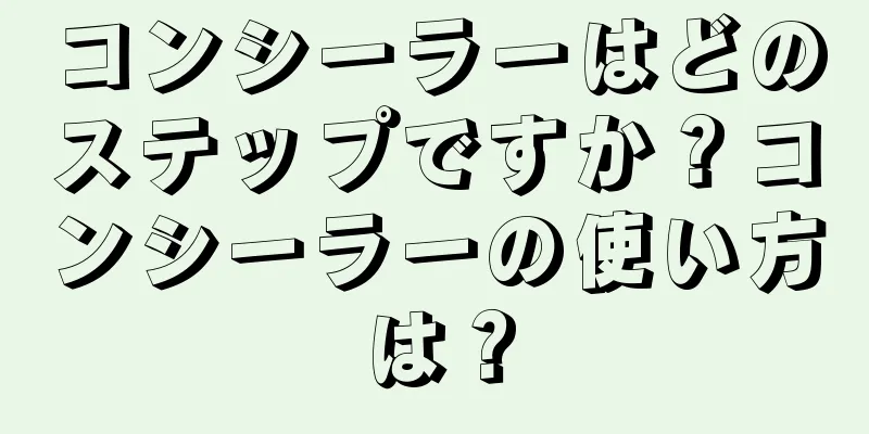 コンシーラーはどのステップですか？コンシーラーの使い方は？