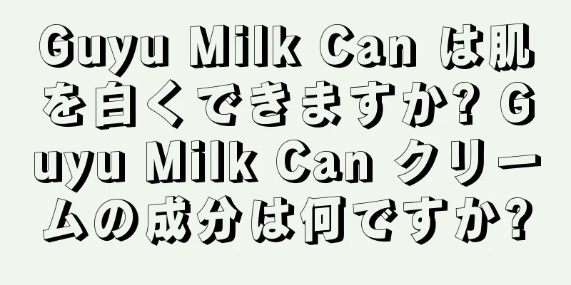 Guyu Milk Can は肌を白くできますか? Guyu Milk Can クリームの成分は何ですか?