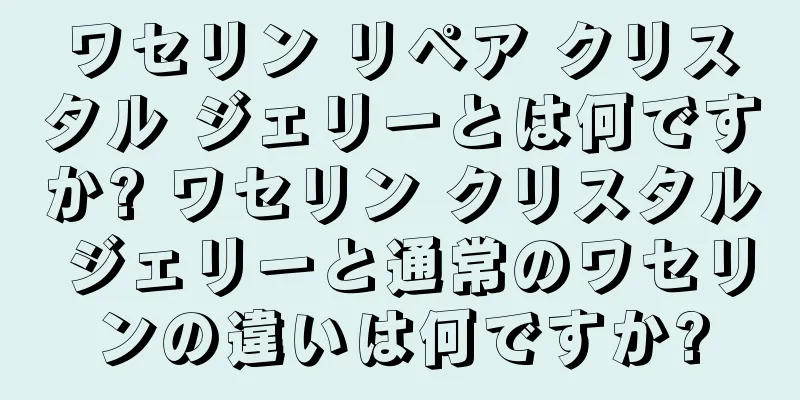 ワセリン リペア クリスタル ジェリーとは何ですか? ワセリン クリスタル ジェリーと通常のワセリンの違いは何ですか?