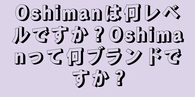 Oshimanは何レベルですか？Oshimanって何ブランドですか？