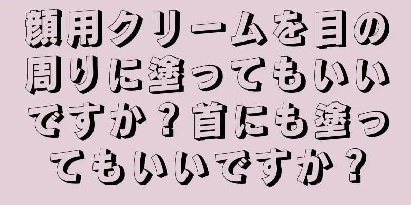 顔用クリームを目の周りに塗ってもいいですか？首にも塗ってもいいですか？