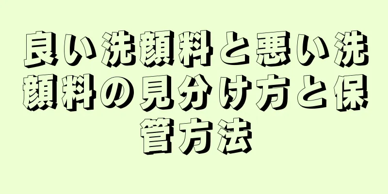 良い洗顔料と悪い洗顔料の見分け方と保管方法