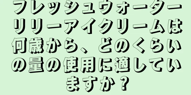 フレッシュウォーターリリーアイクリームは何歳から、どのくらいの量の使用に適していますか？