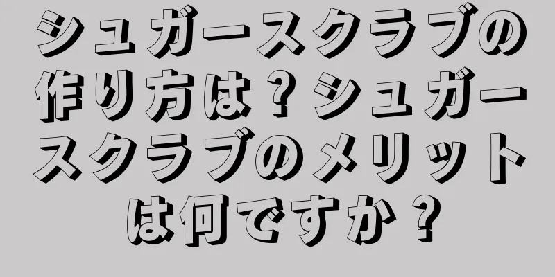 シュガースクラブの作り方は？シュガースクラブのメリットは何ですか？