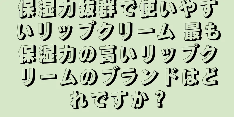保湿力抜群で使いやすいリップクリーム 最も保湿力の高いリップクリームのブランドはどれですか？