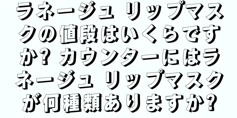 ラネージュ リップマスクの値段はいくらですか? カウンターにはラネージュ リップマスクが何種類ありますか?