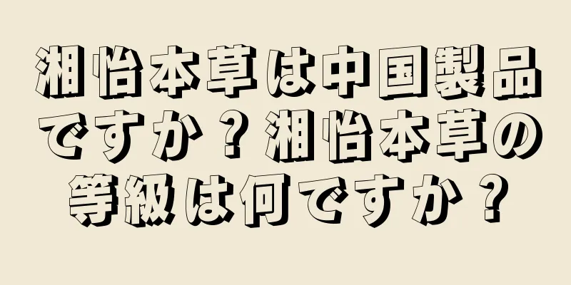 湘怡本草は中国製品ですか？湘怡本草の等級は何ですか？