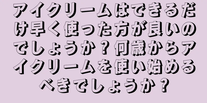 アイクリームはできるだけ早く使った方が良いのでしょうか？何歳からアイクリームを使い始めるべきでしょうか？