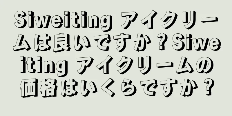 Siweiting アイクリームは良いですか？Siweiting アイクリームの価格はいくらですか？